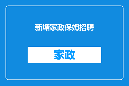 新塘家政保姆招聘(新塘家政保姆招聘：您是否在寻找一位可靠的家庭助手？)
