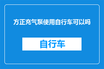 方正充气泵使用自行车可以吗(能否使用自行车来携带方正充气泵？)
