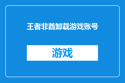 王者非酋卸载游戏账号(王者非酋是否应该卸载游戏账号？)