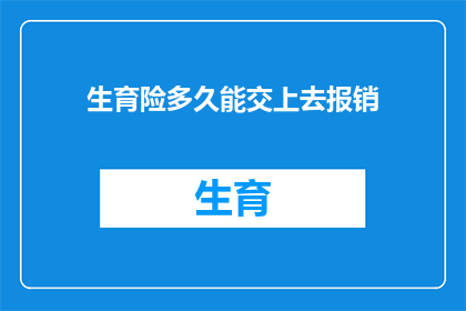 生育险多久能交上去报销(生育险缴纳期限及报销流程的疑问解答)
