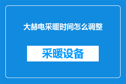 大赫电采暖时间怎么调整(如何调整大赫电采暖设备的时间？)