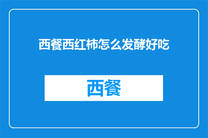 西餐西红柿怎么发酵好吃(如何使西餐中的西红柿通过发酵过程变得更加美味？)