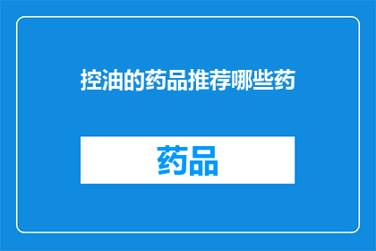 控油的药品推荐哪些药(哪些控油药品值得推荐？)