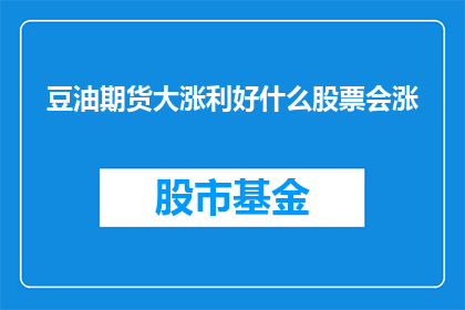 豆油期货大涨利好什么股票会涨(豆油期货价格的显著上涨对哪些股票会产生积极影响？)