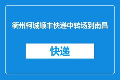 衢州柯城顺丰快递中转场到南昌(衢州柯城顺丰快递中转场到南昌的物流路径是否畅通？)