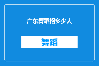 广东舞蹈招多少人(广东舞蹈团招募新成员的呼声：您能加入我们充满活力的舞蹈行列吗？)