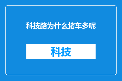 科技路为什么堵车多呢(为什么科技路的交通拥堵现象如此普遍？)