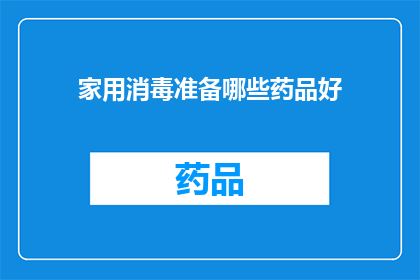 家用消毒准备哪些药品好(家用消毒准备哪些药品好？)