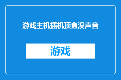 游戏主机插机顶盒没声音(游戏主机连接机顶盒后为何无法播放声音？)