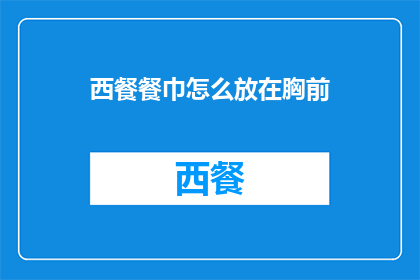 西餐餐巾怎么放在胸前(如何正确放置西餐餐巾以展现优雅礼仪？)