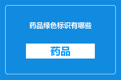 药品绿色标识有哪些(您是否好奇药品绿色标识具体包括哪些要素？)