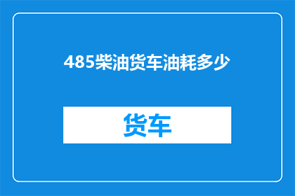 485柴油货车油耗多少(柴油货车的油耗是多少？)