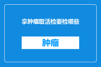 拿肿瘤取活检要检哪些(在面对肿瘤的诊断时，进行活检是获取病理学信息的关键步骤那么，在进行肿瘤取活检的过程中，医生需要检查哪些项目以确保诊断的准确性呢？)