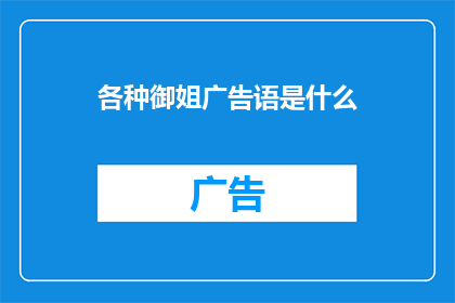 各种御姐广告语是什么(御姐广告语：你准备好迎接这些令人心动的御姐了吗？)