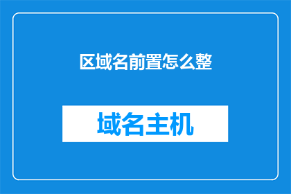 区域名前置怎么整(如何巧妙前置区域名称以增强文本的吸引力？)