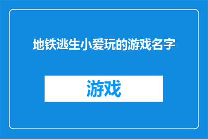 地铁逃生小爱玩的游戏名字(地铁逃生：小爱游戏的名字是什么？)