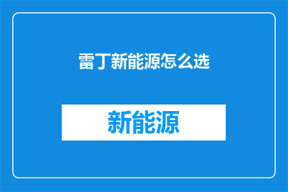雷丁新能源怎么选(如何为雷丁新能源做出明智的选择？)