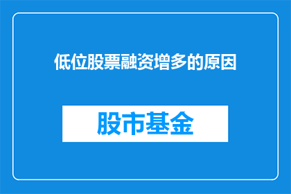 低位股票融资增多的原因(低位股票融资增多的原因是什么？)