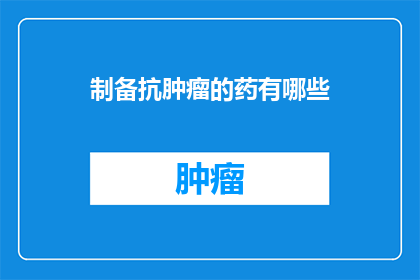 制备抗肿瘤的药有哪些(有哪些药物可以制备用于治疗肿瘤？)