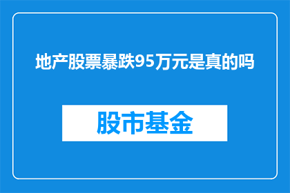 地产股票暴跌95万元是真的吗(地产股票暴跌95万元，这一消息是否属实？)