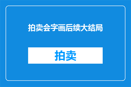 拍卖会字画后续大结局(拍卖会字画的最终结局：艺术收藏家们是否已经找到了他们梦寐以求的珍品？)