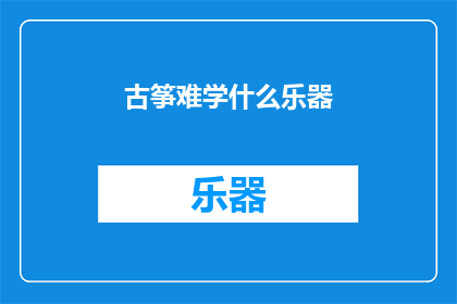 古筝难学什么乐器(古筝：学习过程中的难点是什么？)