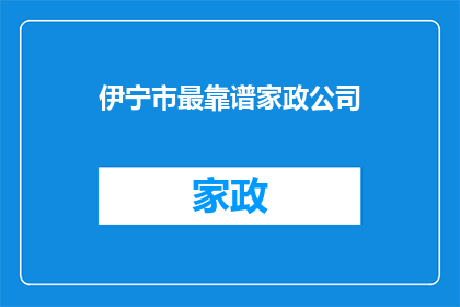 伊宁市最靠谱家政公司(伊宁市最值得信赖的家政服务公司是哪家？)