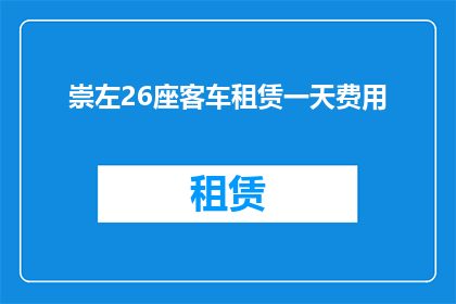 崇左26座客车租赁一天费用(崇左地区26座客车租赁一天的费用是多少？)
