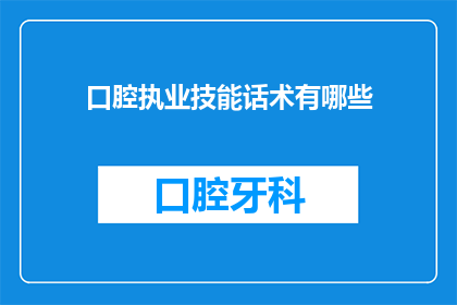口腔执业技能话术有哪些(口腔执业技能话术有哪些？)