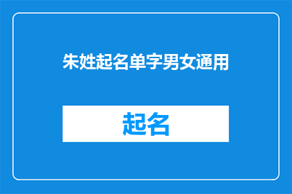 朱姓起名单字男女通用(朱姓起名单字男女通用，您是否好奇如何巧妙运用以提升个人魅力？)