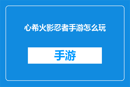 心希火影忍者手游怎么玩(如何掌握火影忍者手游的精髓？)