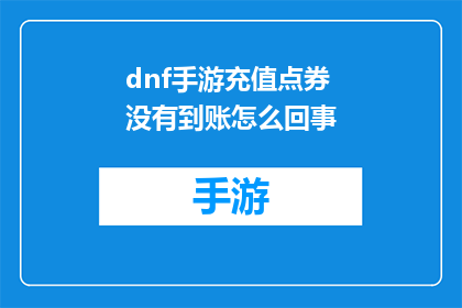 dnf手游充值点券没有到账怎么回事(DNF手游充值点券未到账，原因何在？)