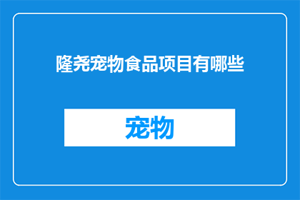 隆尧宠物食品项目有哪些(隆尧宠物食品项目究竟包含哪些内容？)