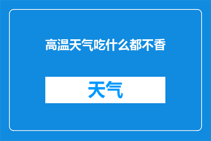 高温天气吃什么都不香(在炎热的夏日里，为何食物似乎失去了往日的魅力？)