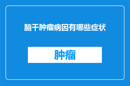 脑干肿瘤病因有哪些症状(脑干肿瘤的成因及其症状有哪些？)