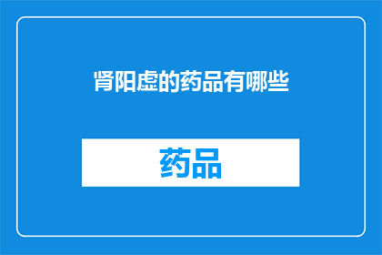 肾阳虚的药品有哪些(肾阳虚的药品有哪些？)
