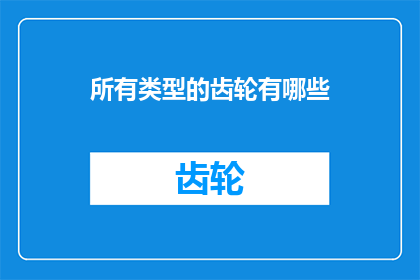 所有类型的齿轮有哪些(探索所有类型齿轮的奥秘：你了解它们的多样性吗？)