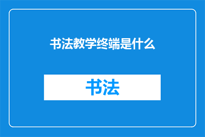 书法教学终端是什么(书法教学终端：是什么？)