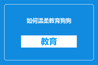 如何温柔教育狗狗(如何以温柔的方式教育你的狗狗？)