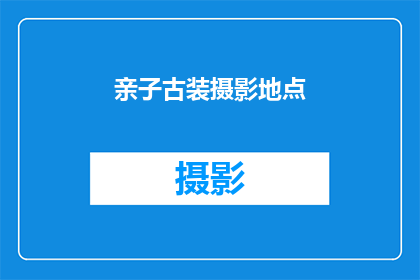 亲子古装摄影地点(探索亲子古装摄影的绝佳地点：您是否已经找到了完美的拍摄地？)