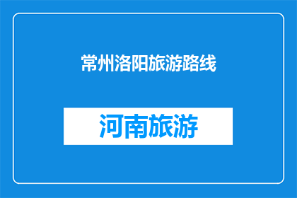 常州洛阳旅游路线(常州与洛阳：探索两地旅游路线的疑问解答)