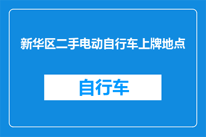 新华区二手电动自行车上牌地点(新华区二手电动自行车上牌地点在哪里？)