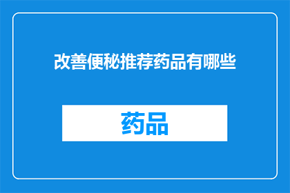 改善便秘推荐药品有哪些(改善便秘问题，您知道哪些药品推荐吗？)