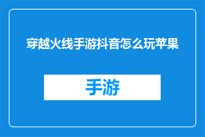 穿越火线手游抖音怎么玩苹果(如何在抖音上玩转穿越火线手游？苹果设备用户需注意哪些要点？)