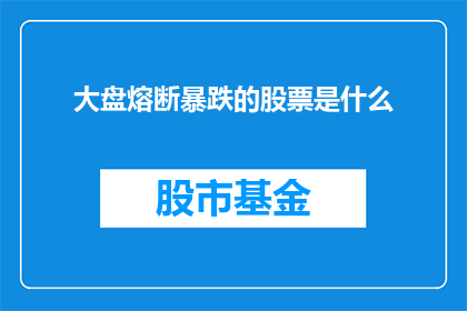 大盘熔断暴跌的股票是什么(请问，哪些股票在大盘熔断机制下经历了暴跌？)