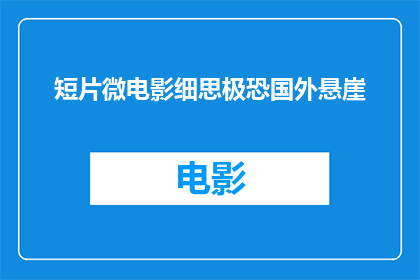 短片微电影细思极恐国外悬崖(悬崖上的细思极恐：国外短片微电影中的悬疑之谜)