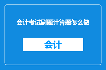 会计考试刷题计算题怎么做(如何高效完成会计考试中的计算题部分？)