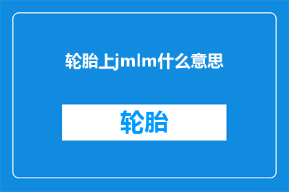 轮胎上jmlm什么意思(轮胎上jmlm是什么意思？)