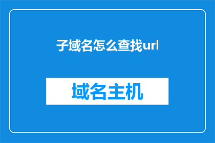 子域名怎么查找url(如何查询特定子域名对应的URL地址？)