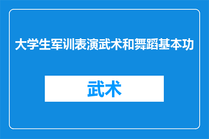 大学生军训表演武术和舞蹈基本功(大学生军训中，学生们是否在表演武术和舞蹈时展现了扎实的基本功？)